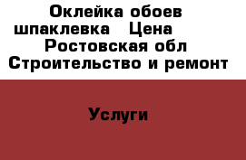 Оклейка обоев ,шпаклевка › Цена ­ 150 - Ростовская обл. Строительство и ремонт » Услуги   . Ростовская обл.